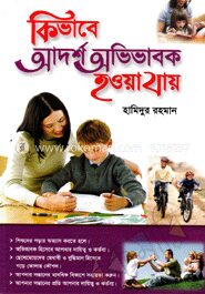 কিভাবে আদর্শ অভিভাবক হওয়া যায়